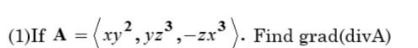 (1)If A = (xy², yz³,
Find grad(divA)
