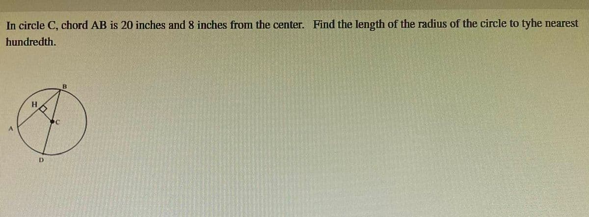 In circle C, chord AB is 20 inches and 8 inches from the center. Find the length of the radius of the circle to tyhe nearest
hundredth.
D
B