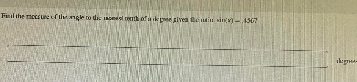 Find the measure of the angle to the nearest tenth of a degree given the ratio. sin(x) = .4567
degrees