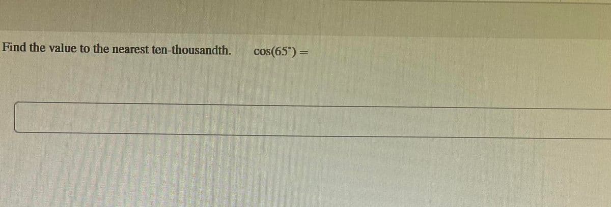 Find the value to the nearest ten-thousandth.
cos(65") =