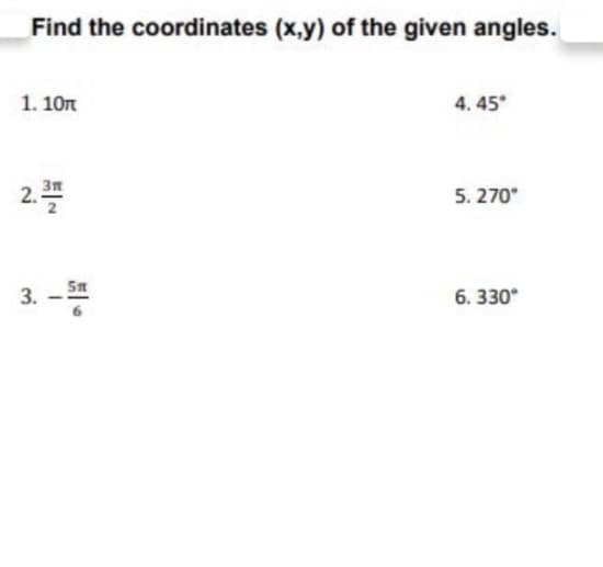 Find the coordinates (x,y) of the given angles.
1. 10n
4. 45*
2.
3n
5. 270
Sn
3.
6. 330°
