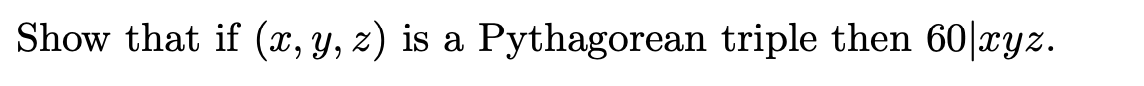 Show that if (x, y, z) is a Pythagorean triple then 60|xyz.
