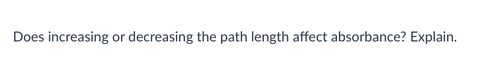 Does increasing or decreasing the path length affect absorbance? Explain.
