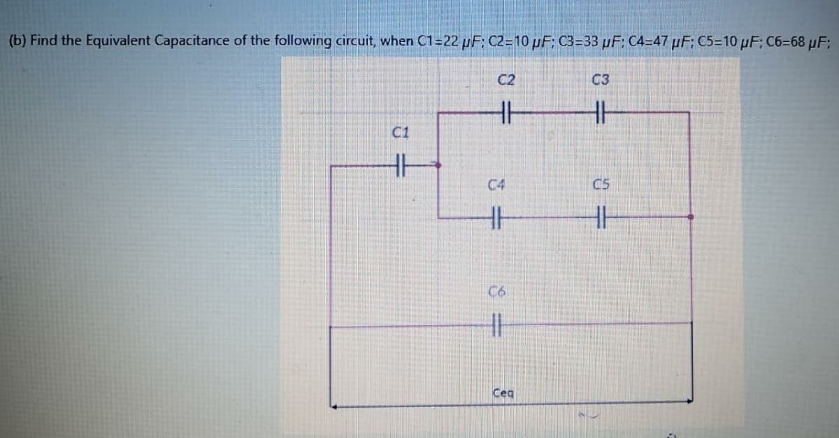 (b) Find the Equivalent Capacitance of the following circuit, when C1=22 pF; C2=10 pF; C3=33 µF: C4=47 µF; C5=10 µF; C6=68 µF;
C2
C3
C1
C4
C5
HH
C6
Ceq
