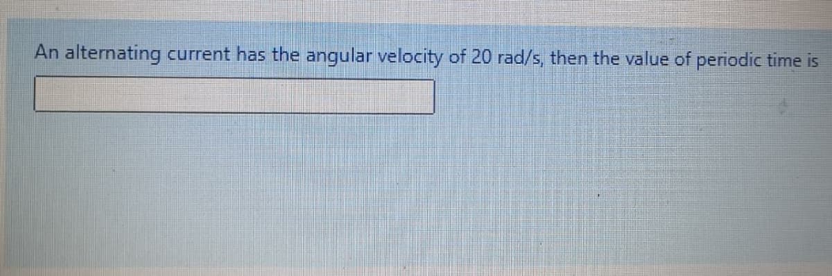 An alternating current has the angular velocity of 20 rad/s, then the value of periodic time is
