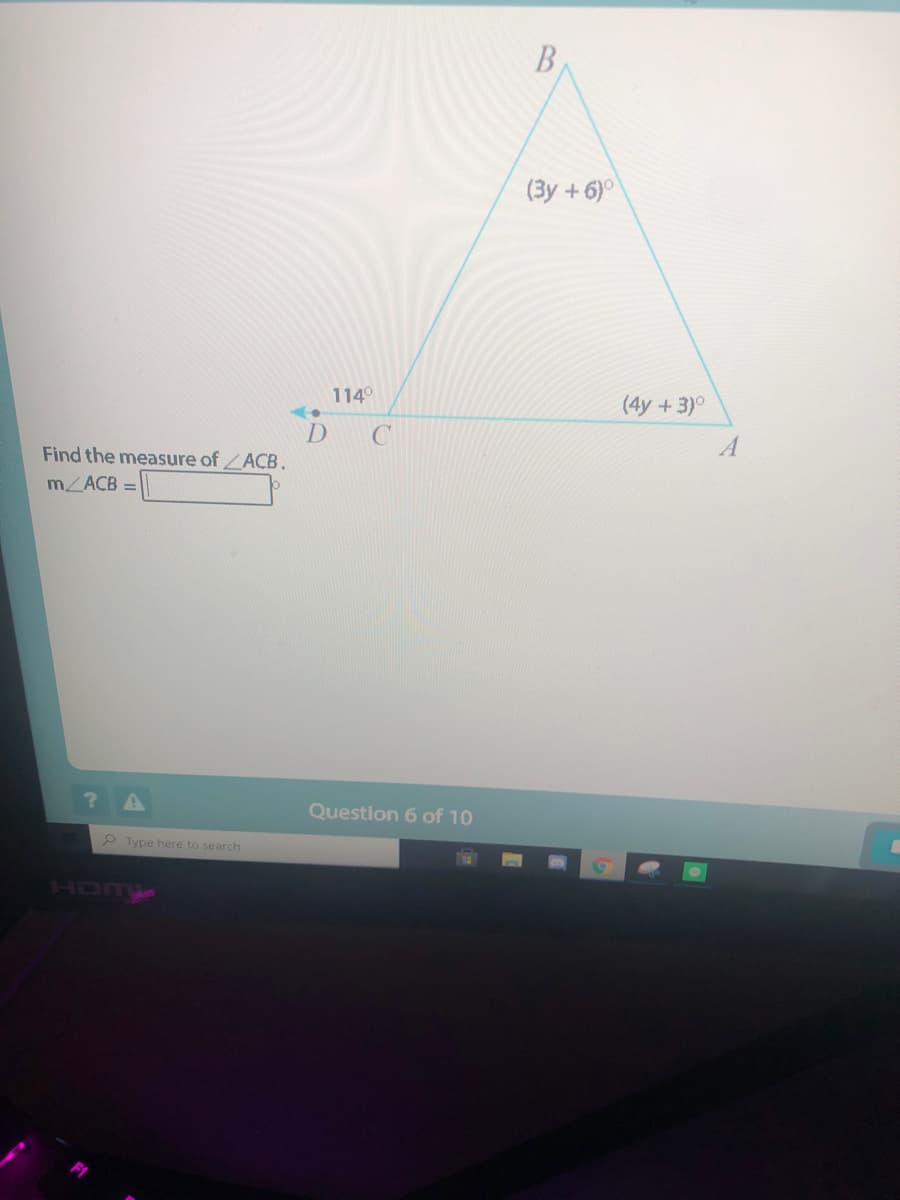 (3y +6)
1140
(4y +3)°
D
Find the measure of ZACB.
m ACB =
Question 6 of 10
P Type here to search
HDMY

