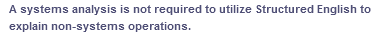 A systems analysis is not required to utilize Structured English to
explain non-systems
operations.