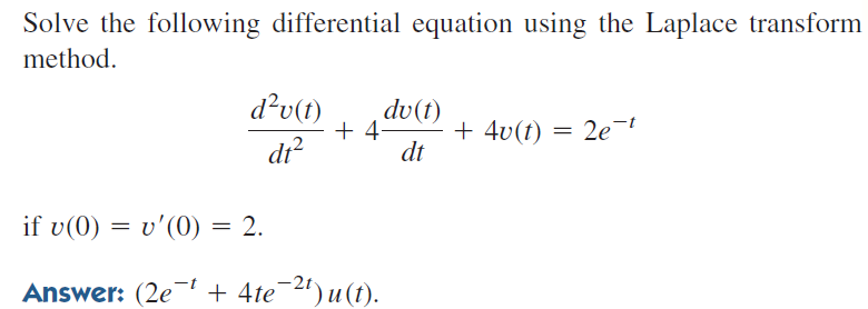 Solve the following differential equation using the Laplace transform
method.
d²v(t)
dv(t)
+ 4
+ 4v(t)
= 2e-t
di?
dt
if υ(0 ) υ'(0) 2.
-2t
Answer: (2e
+ 4te 2) u (t).
