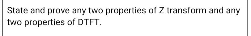 State and prove any two properties of Z transform and any
two properties of DTFT.
