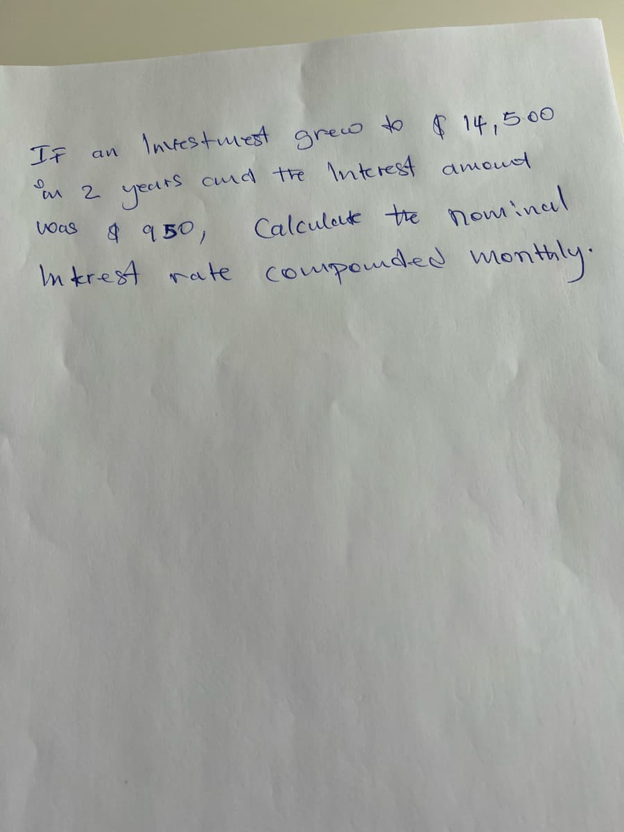 If
Investmest grew to 14,500
an
ou 2 years cud the Interest amoud
Woas
$ 950,
Calculak the nominal
In trest rate componded monthly.
