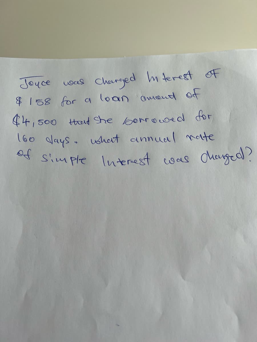 Joyce uoas
Charged mterest oF
& 158 for a loan awcond Of
44,500 tend She boro Loed for
160 days. ushat annual note
of simple
Simple Interest coas Cheuged?
