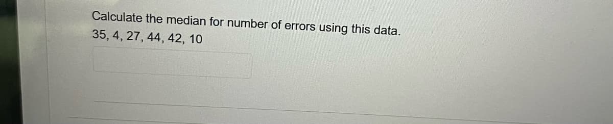 Calculate the median for number of errors using this data.
35, 4, 27, 44, 42, 10