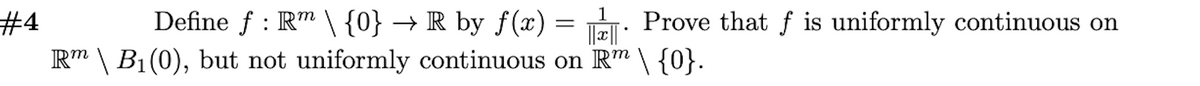 1
Define f : Rm \ {0} → R by ƒ(x) = EL: Prove that f is uniformly continuous on
#4
R" \ B1(0), but not uniformly continuous on Rm \ {0}.
||||
