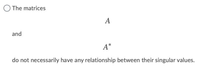 The matrices
A
and
A*
do not necessarily have any relationship between their singular values.
