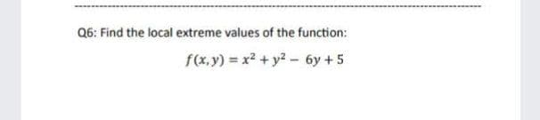 Q6: Find the local extreme values of the function:
f(x,y) = x2 + y2- 6y + 5
