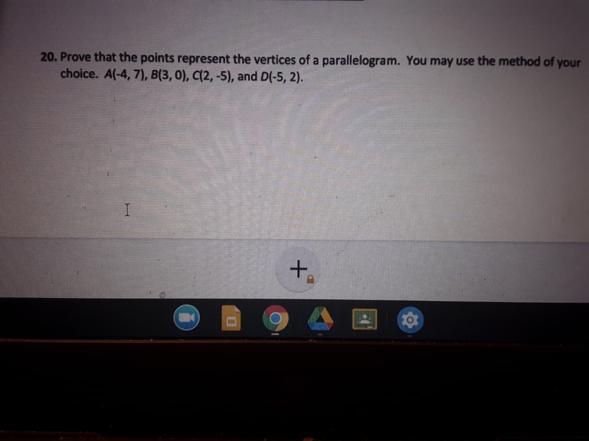 20. Prove that the points represent the vertices of a parallelogram. You may use the method of your
choice. A(-4, 7), B(3, 0), C(2, -5), and D(-5, 2).
+.
