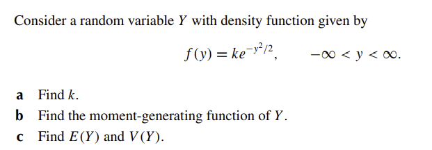 Consider a random variable Y with density function given by
f(y) = ke-y²/2
a
b
Find k.
Find the moment-generating function of Y.
Find E (Y) and V (Y).
-∞ < y < ∞.