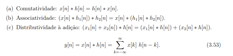 (a) Comutatividade: x[n] * h[n] = h[n] * x[n].
(b) Associatividade: (x[n] * h1[n]) * h2[n] = x[n] * (h1[n] * ha[n]).
(c) Distributividade à adição: (x1[n] + x2[n]) * h[n] = (x1[n] * h[n]) + (x2[n] * h[n]).
y/n] = x[n] * h[n] =E x[k] h[n – k].
(3.53)
k=-00
