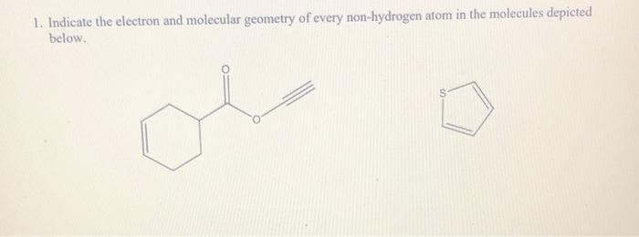 1. Indicate the electron and molecular geometry of every non-hydrogen atom in the molecules depicted
below.