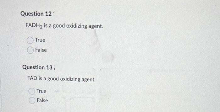 Question 12'
FADH₂ is a good oxidizing agent.
True
False
Question 13(
FAD is a good oxidizing agent.
True
False