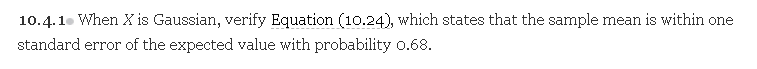 10.4.1. When X is Gaussian, verify Equation (10.24), which states that the sample mean is within one
standard error of the expected value with probability o.68.
