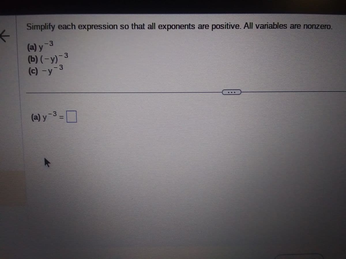 ←
Simplify each expression so that all exponents are positive. All variables are nonzero.
(a) y-3
(b) (-y)-3
(c) -y-3
(a) y-³=