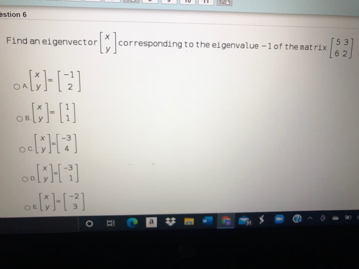 estion 6
[53]
Find an eigenvector
corresponding to the eigenvalue -1 of the matrix
6 2.
OB.
CH]
OD
