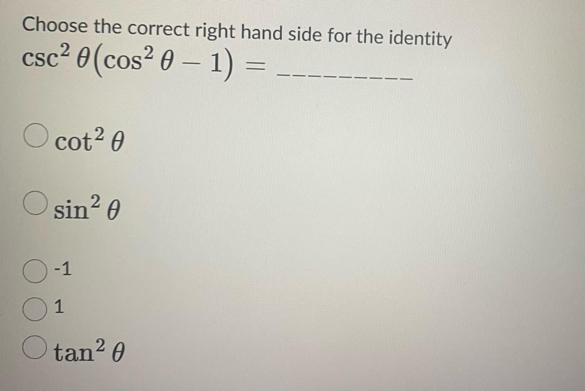 Choose the correct right hand side for the identity
csc² 0 (cos² 0 − 1)
-
O cot² 0
O sin² 0
-1
1
Otan²0
C