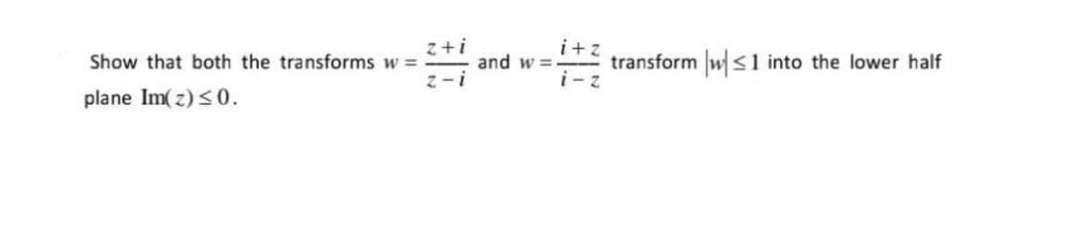 i+z
i
and w = transform w<1 into the lower half
Show that both the transforms w =
i- z
plane Im( z) <0.
