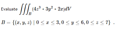 √√√₂ (4
B = {(x, y, z) | 0≤x≤ 3,0 ≤ y ≤ 6,0 ≤ z ≤ 7} .
Evaluate
(4z³ + 3y² + 2x)dV