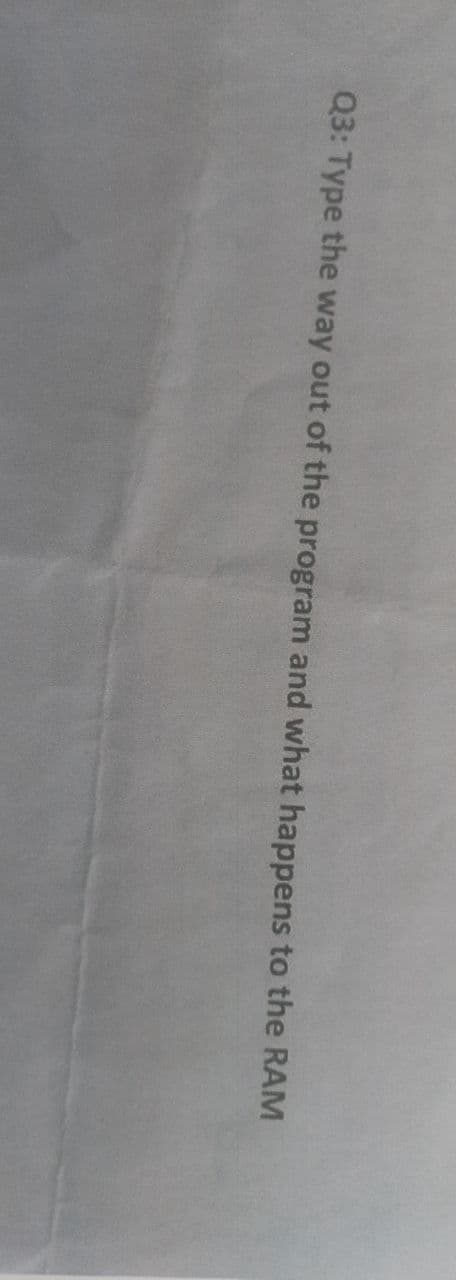 Q3: Type the way out of the program and what happens to the RAM
