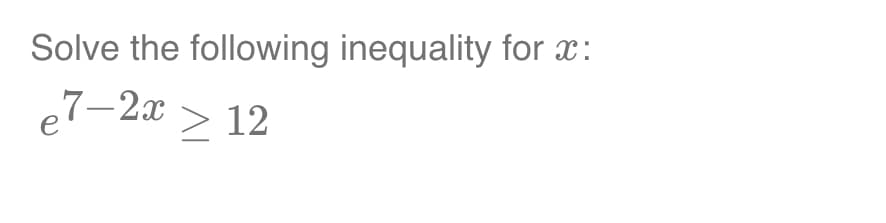 Solve the following inequality for x:
e7-2x ≥ 12