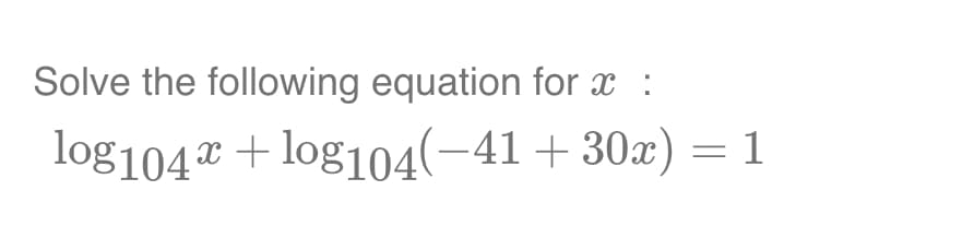 Solve the following equation for x :
log104x +log104(−41 +30x) = 1