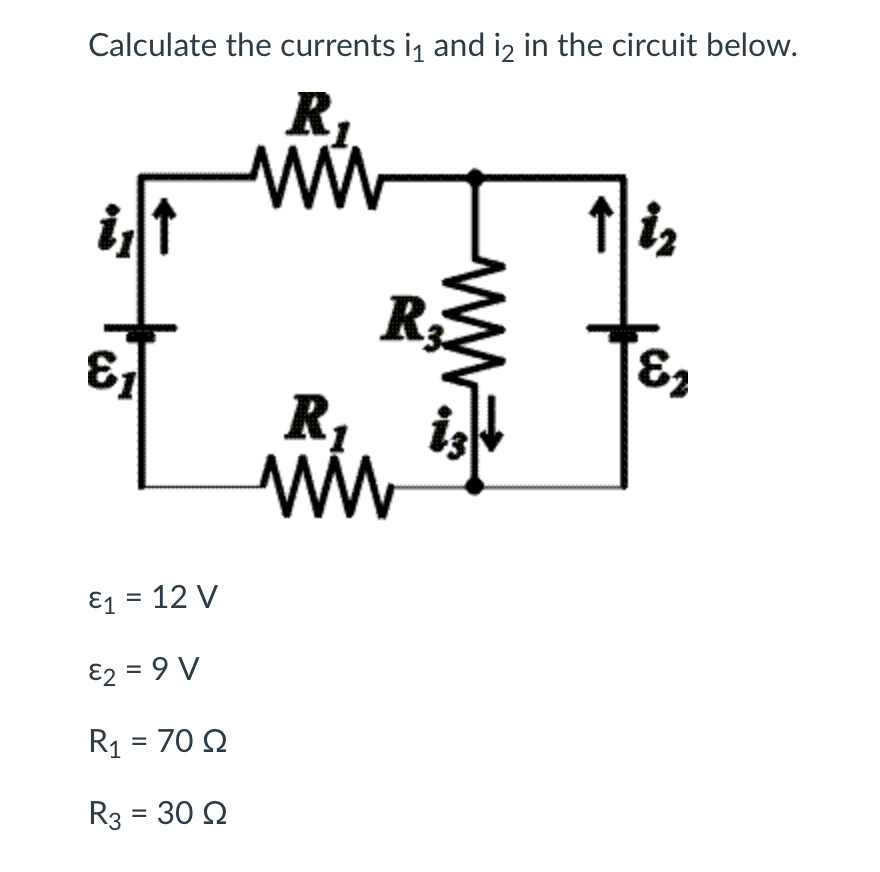 Calculate the currents i and i2 in the circuit below.
R,
ww
i,t
R
R,
ww
E1 = 12 V
E2 = 9 V
R1 = 70 Q
R3 = 30 Q
