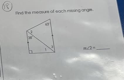 Find the measure of each missing angle.
63
38
3
m2%D
2.
