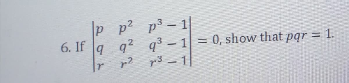 p p² p³-1|
19 9²
r
72
6. If q
q³-1 = 0, show that pqr = 1.
31|