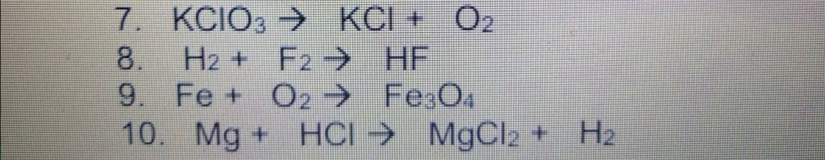 7. KCIO, KCI + O2
H2 + F2 HF
9. Fe + O2→ Fe:O.
10. Mg + HCI → MgCl2 +
8.
H2
