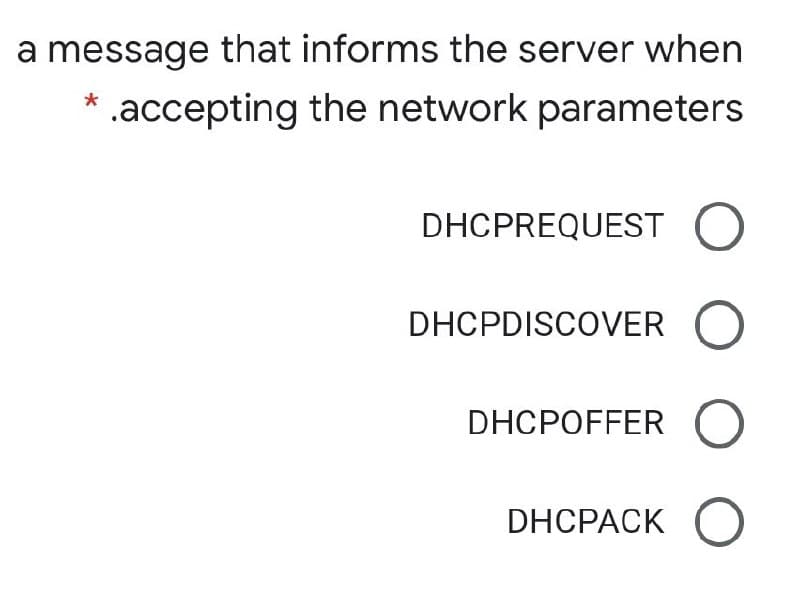 a message that informs the server when
.accepting the network parameters
DHCPREQUEST O
DHCPDISCOVER
DHCPOFFER
DHCPACK
O O
