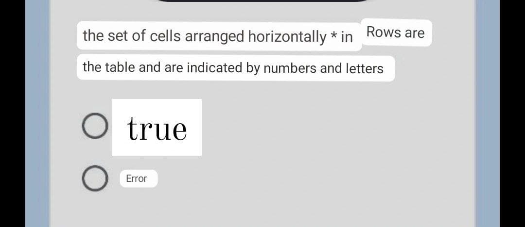 the set of cells arranged horizontally * in Rows are
the table and are indicated by numbers and letters
O true
Error
