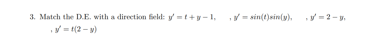 Match the D.E. with a direction field: y' = t+ y – 1,
, y' = sin(t)sin(y),
, y' = 2 – y,
, y' = t(2 – y)
