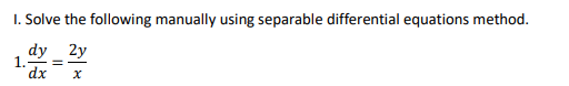 I. Solve the following manually using separable differential equations method.
dy 2y
1.
dx.
