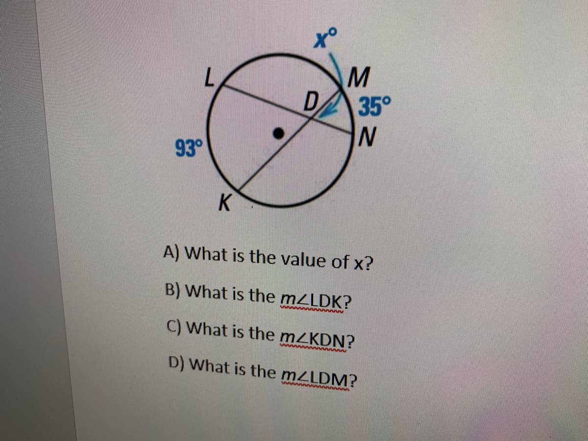 D.
35°
93°
K
A) What is the value of x?
B) What is the mZLDK?
C) What is the mZKDN?
D) What is the mZLDM?
