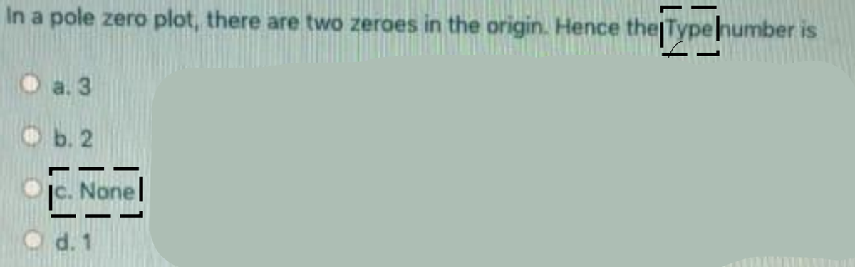 In a pole zero plot, there are two zeroes in the origin. Hence the Typehumber is
O a. 3
Ob. 2
e. Nonel
O d. 1
