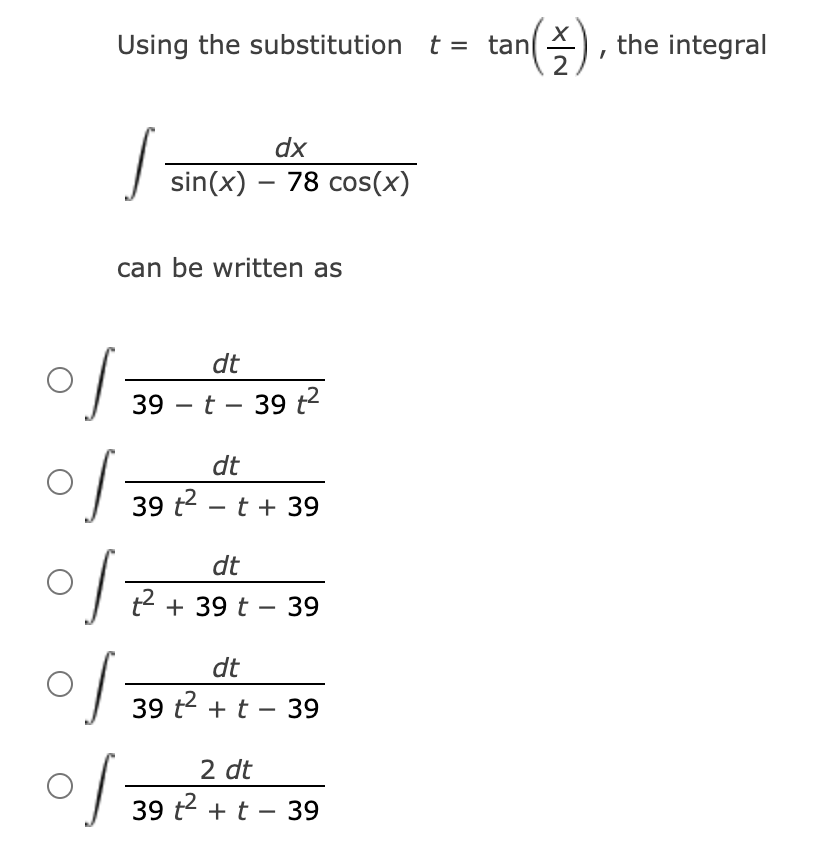 Using the substitution t = tan(), the integral
2
dx
sin(x) – 78 cos(x)
can be written as
dt
39 – t- 39 t2
dt
t2 - t+ 39
of-
dt
t2 + 39 t – 39
-
dt
39 t + t – 39
2 dt
39 t2 + t – 39
