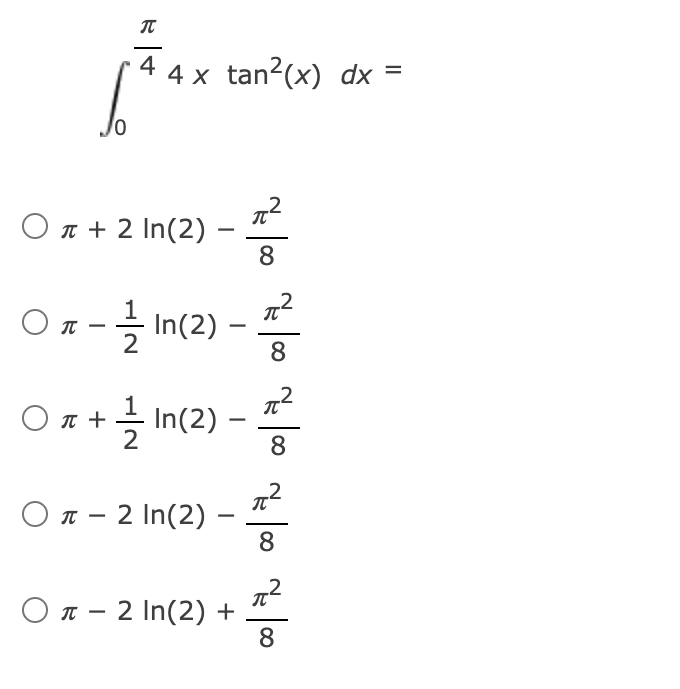 4 x tan?(x) dx =
.2
Οπ+2 n(2) -
8
- In(2) -
IT
-
8
Οπ+
2
O n + In(2) –
8
.2
Όπ= 2 In(2) =
8
.2
O T - 2 In(2) +
8
