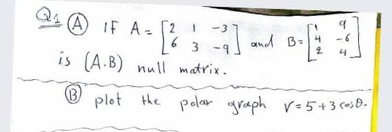 (A) IF A=
2
-3
and B-
- 6
3 -9
4.
is (A.B) null matrix.
(B)
plot the
polar graph v-5+3 (oB.
