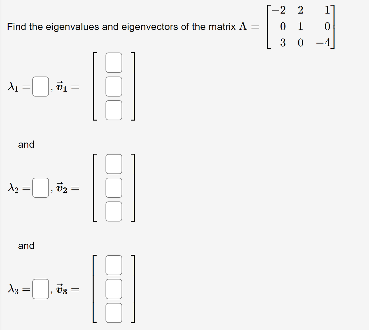 -2
2
Find the eigenvalues and eigenvectors of the matrix A
1
3 0
-4
and
v2
and
d3 =, v3
||
