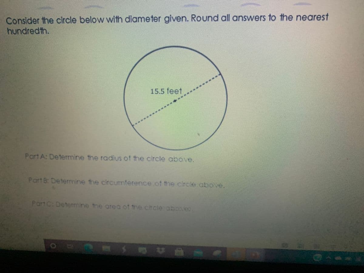 Consider the circle below with diameter given. Round all answers to the nearest
hundredth.
15.5 feet
Part A: Determine the radius of the circle above.
Part 8: Determine the circumference of the clirote above.
Part C: Determine the area of the circle aboec
LEGO
