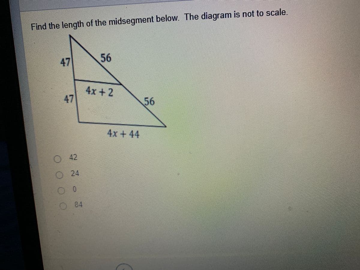 Find the length of the midsegment below. The diagram is not to scale.
47
56
4x+2
47
56
4x+44
42
0 24
O 84
O O O 0
