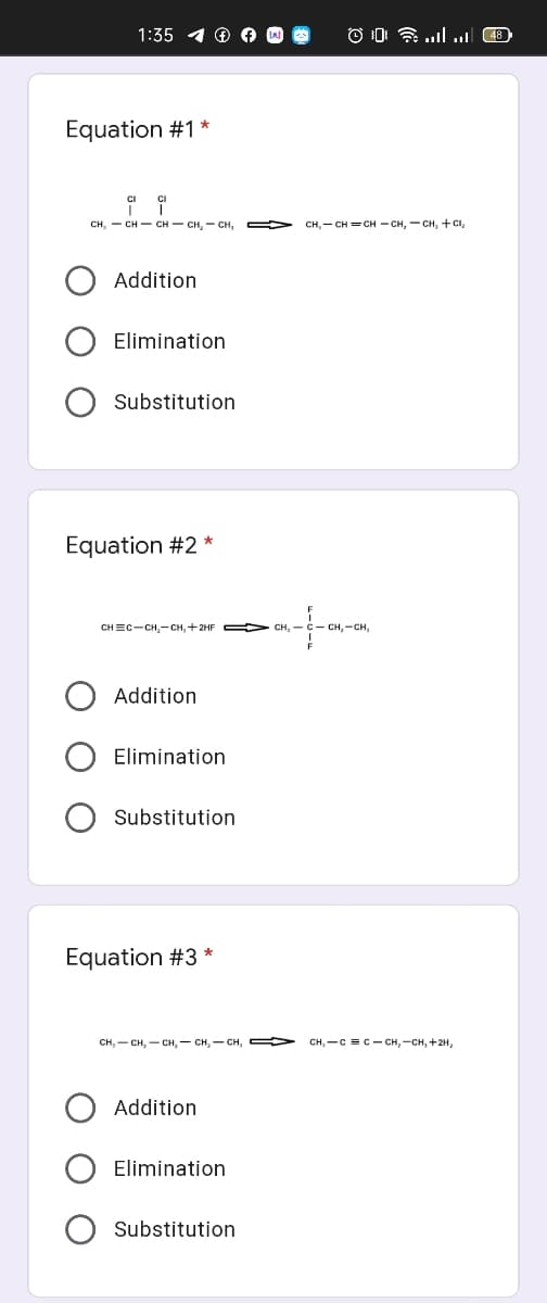 1:35 1 ® A
Equation #1 *
CH, - CH- CH- CH, - CH, D
CH,- CH = CH - CH, - CH, + CI,
Addition
Elimination
Substitution
Equation #2
CHEC-CH,- CH, +2HF
A CH, -C- CH, -CH,
Addition
Elimination
Substitution
Equation #3 *
сн, — сн,- сн,- сн, - сн,
CH,-C =C - CH, -CH, +2H,
Addition
Elimination
Substitution
